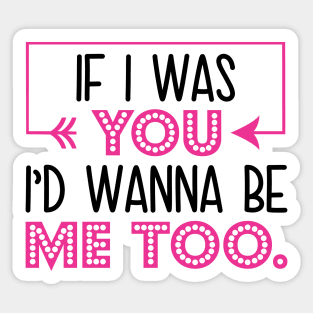 If I Was You I’d Wanna Be Me Too Sticker